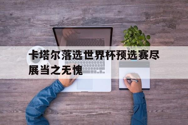 包含卡塔尔落选世界杯预选赛尽展当之无愧的词条